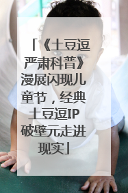 《土豆逗严肃科普》漫展闪现儿童节，经典土豆逗IP破壁元走进现实