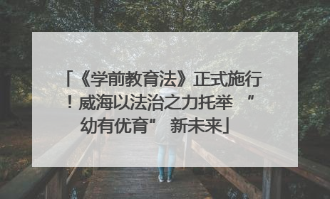 《学前教育法》正式施行!威海以法治之力托举 “幼有优育” 新未来