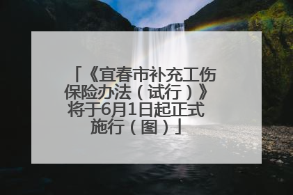《宜春市补充工伤保险办法（试行）》将于6月1日起正式施行（图）