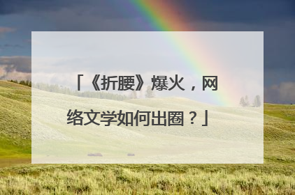 《折腰》爆火，网络文学如何出圈？
