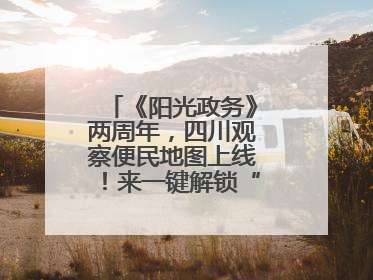 《阳光政务》两周年，四川观察便民地图上线！来一键解锁“便民生活圈”
