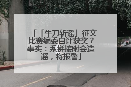「牛刀斩谣」征文比赛编委自评获奖？事实：系拼接附会造谣，将报警