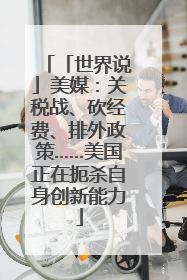 「世界说」美媒：关税战、砍经费、排外政策……美国正在扼杀自身创新能力