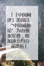 「中国网评」美国以“中国威胁论”为由强索军费，将加速北约分崩离析