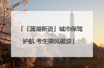 「蒲湖新语」城市保驾护航 考生乘风破浪