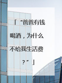 “爸爸有钱喝酒，为什么不给我生活费？”