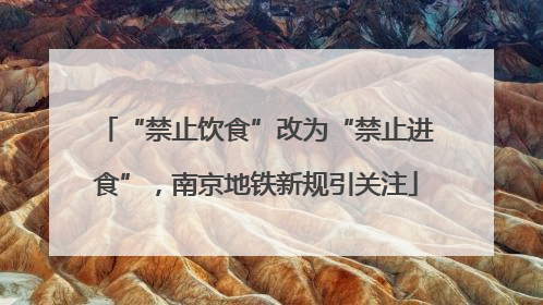 “禁止饮食”改为“禁止进食”，南京地铁新规引关注