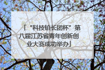 “科技镇长团杯”第八届江苏省青年创新创业大赛成功举办