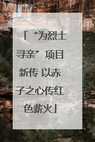 “为烈士寻亲”项目新传 以赤子之心传红色薪火