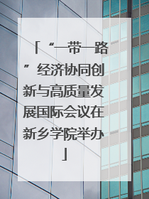 “一带一路”经济协同创新与高质量发展国际会议在新乡学院举办