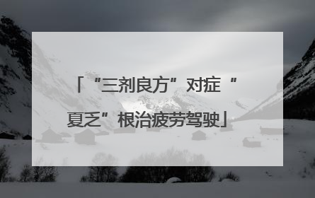 “三剂良方”对症“夏乏”根治疲劳驾驶