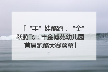 “丰”娃酷跑，“金”跃腾飞：丰金博苑幼儿园首届跑酷大赛落幕