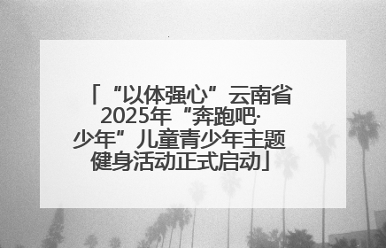 “以体强心”云南省2025年“奔跑吧·少年”儿童青少年主题健身活动正式启动