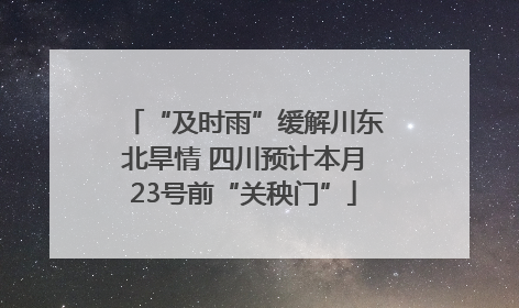 “及时雨”缓解川东北旱情 四川预计本月23号前“关秧门”