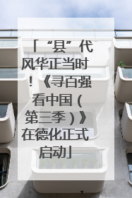 “县”代风华正当时！《寻百强 看中国（第三季）》在德化正式启动