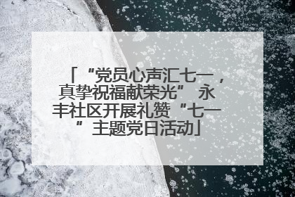 “党员心声汇七一，真挚祝福献荣光” 永丰社区开展礼赞“七一”主题党日活动