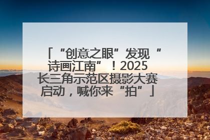 “创意之眼”发现“诗画江南”！2025长三角示范区摄影大赛启动，喊你来“拍”