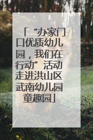 “办家门口优质幼儿园，我们在行动”活动走进洪山区武南幼儿园童趣园