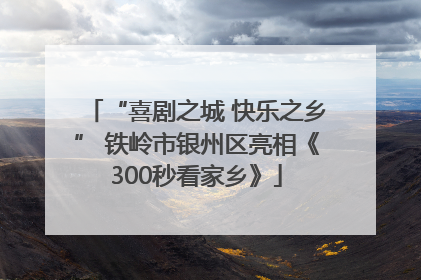 “喜剧之城 快乐之乡” 铁岭市银州区亮相《300秒看家乡》
