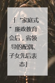 “家庭式”廉政教育会后，省领导的配偶、子女先后表态