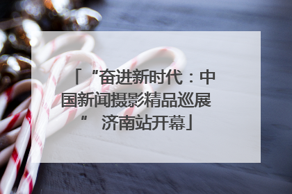 “奋进新时代：中国新闻摄影精品巡展” 济南站开幕