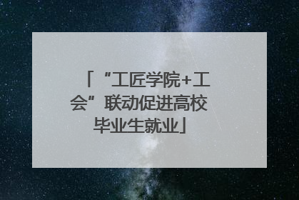 “工匠学院+工会”联动促进高校毕业生就业