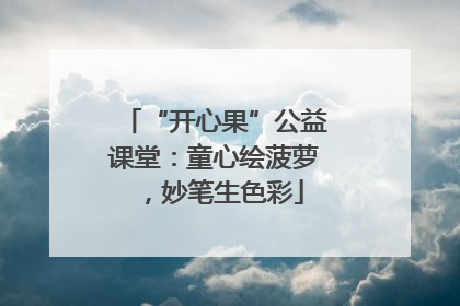 “开心果”公益课堂：童心绘菠萝，妙笔生色彩
