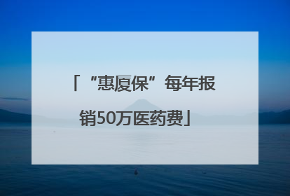 “惠厦保”每年报销50万医药费