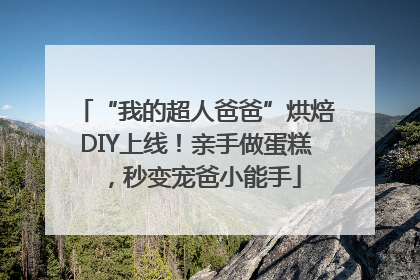 “我的超人爸爸”烘焙DIY上线！亲手做蛋糕，秒变宠爸小能手