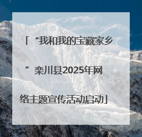 “我和我的宝藏家乡”栾川县2025年网络主题宣传活动启动