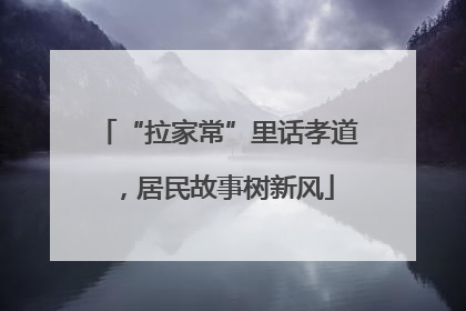 “拉家常”里话孝道，居民故事树新风