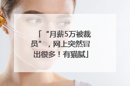 “月薪5万被裁员”，网上突然冒出很多！有猫腻