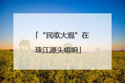 “民歌大观”在珠江源头唱响