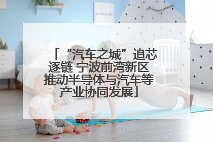 “汽车之城”追芯逐链 宁波前湾新区推动半导体与汽车等产业协同发展