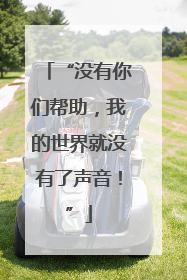 “没有你们帮助，我的世界就没有了声音！”