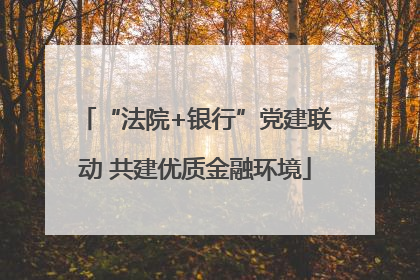“法院+银行”党建联动 共建优质金融环境