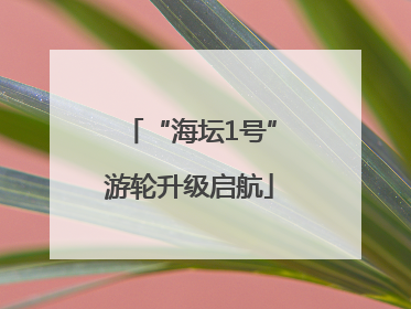 “海坛1号”游轮升级启航