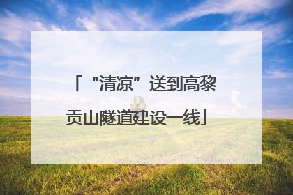 “清凉”送到高黎贡山隧道建设一线