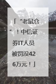 “老鼠仓”！中信证券IT人员被罚没426万元！