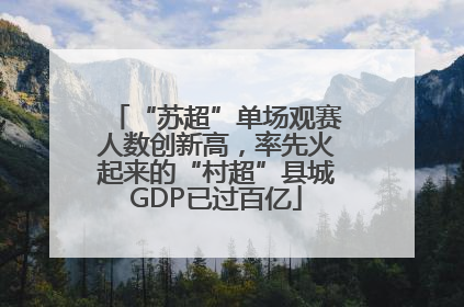 “苏超”单场观赛人数创新高，率先火起来的“村超”县城GDP已过百亿
