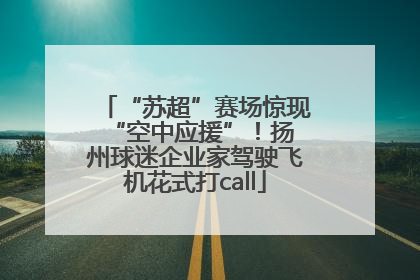 “苏超”赛场惊现 “空中应援”！扬州球迷企业家驾驶飞机花式打call