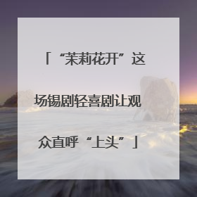“茉莉花开”这场锡剧轻喜剧让观众直呼“上头”