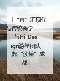 “蓉”汇现代与传统美学——与Hi-Design游学团队一起“读懂”成都