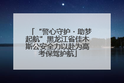 “警心守护・助梦起航”黑龙江省佳木斯公安全力以赴为高考保驾护航