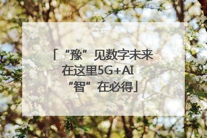 “豫”见数字未来 在这里5G+AI“智”在必得
