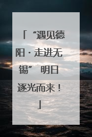 “遇见德阳・走进无锡” 明日逐光而来！