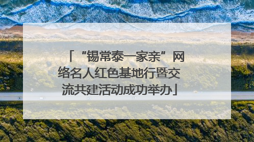 “锡常泰一家亲”网络名人红色基地行暨交流共建活动成功举办