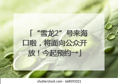 “雪龙2”号来海口啦，将面向公众开放！今起预约→