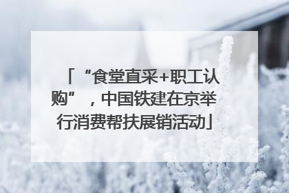 “食堂直采+职工认购”，中国铁建在京举行消费帮扶展销活动