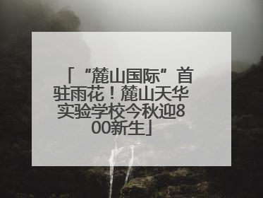“麓山国际”首驻雨花！麓山天华实验学校今秋迎800新生